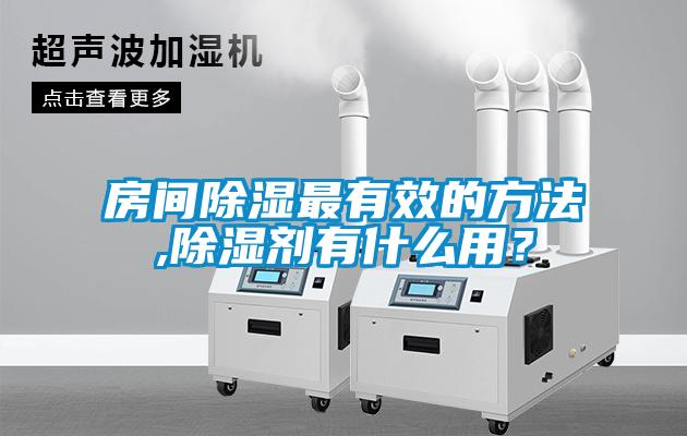 房間除濕最有效的方法,除濕劑有什么用？