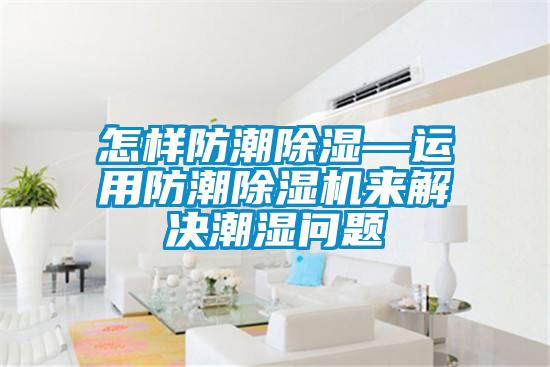 怎樣防潮除濕—運用防潮除濕機來解決潮濕問題