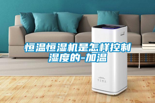 恒溫恒濕機(jī)是怎樣控制濕度的-加溫
