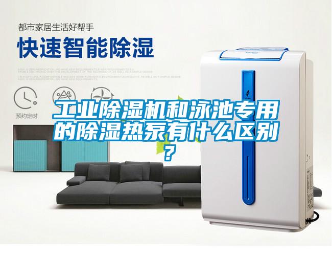 工業(yè)除濕機和泳池專用的除濕熱泵有什么區(qū)別？