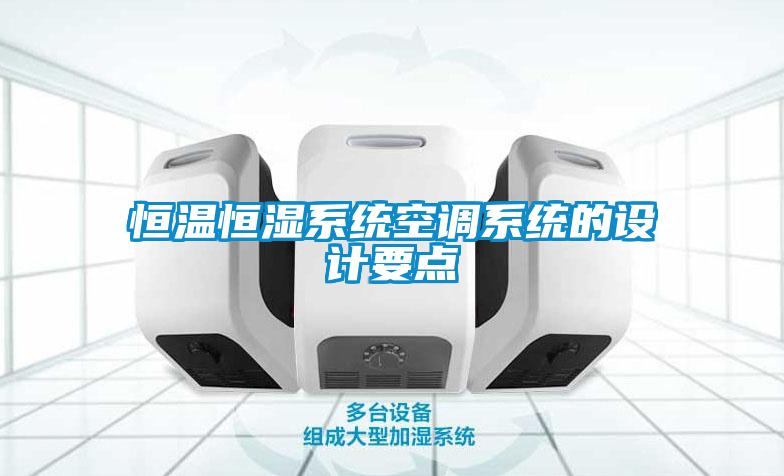 恒溫恒濕系統(tǒng)空調(diào)系統(tǒng)的設(shè)計(jì)要點(diǎn)