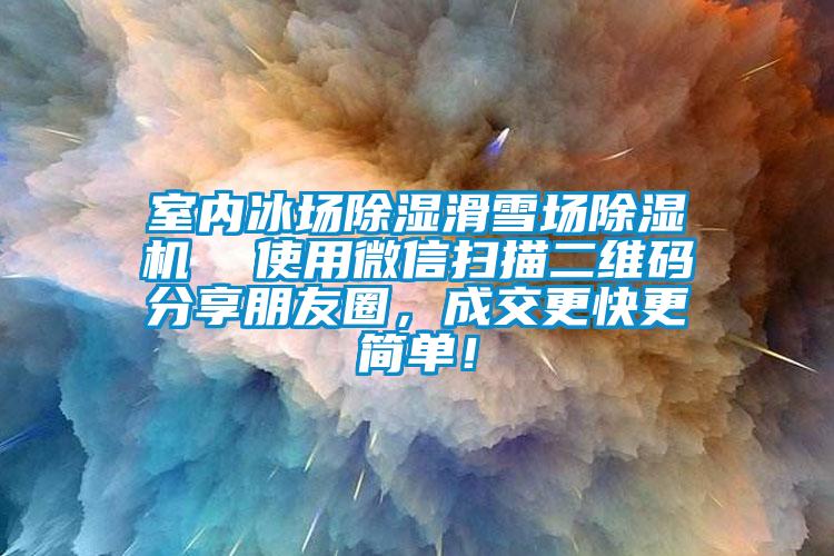 室內(nèi)冰場除濕滑雪場除濕機  使用微信掃描二維碼分享朋友圈，成交更快更簡單！
