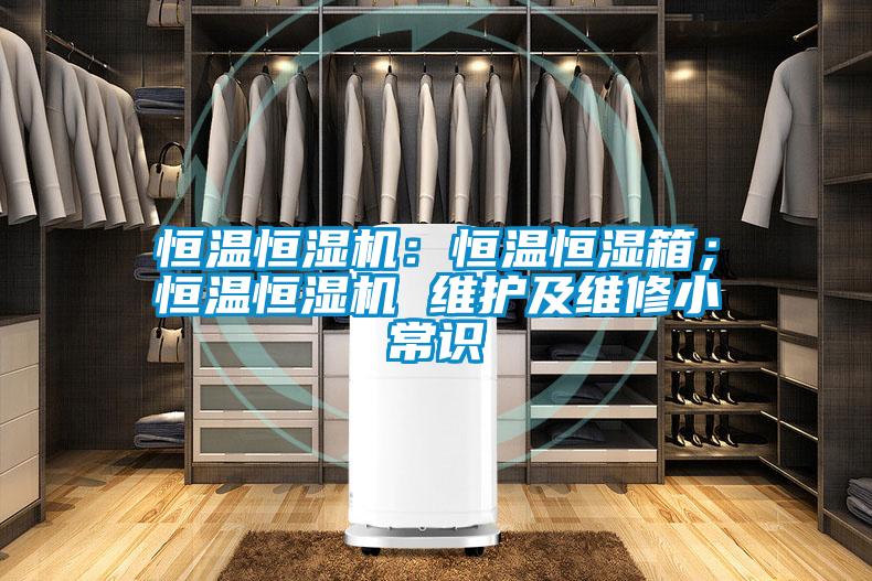 恒溫恒濕機：恒溫恒濕箱；恒溫恒濕機 維護及維修小常識