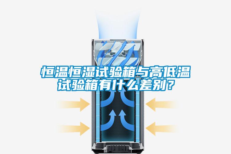 恒溫恒濕試驗(yàn)箱與高低溫試驗(yàn)箱有什么差別？