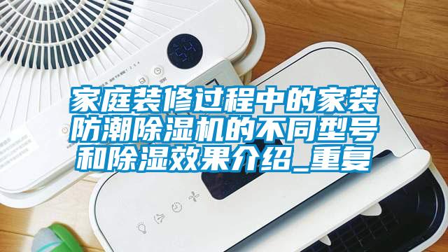 家庭裝修過(guò)程中的家裝防潮除濕機(jī)的不同型號(hào)和除濕效果介紹_重復(fù)
