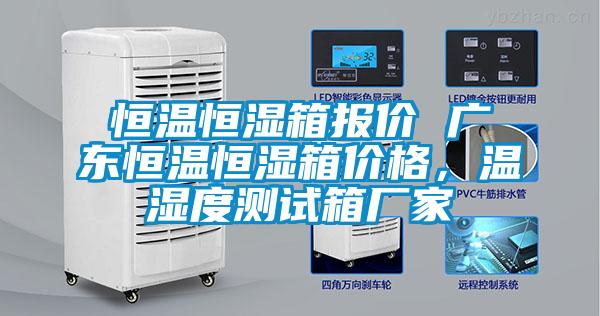 恒溫恒濕箱報價 廣東恒溫恒濕箱價格，溫濕度測試箱廠家