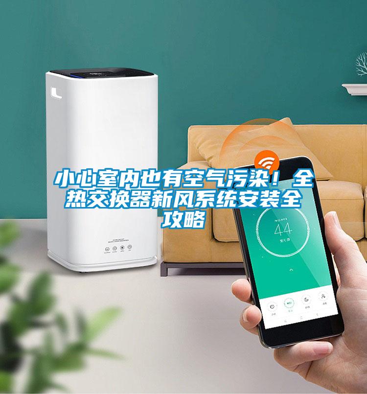 小心室內(nèi)也有空氣污染！全熱交換器新風(fēng)系統(tǒng)安裝全攻略
