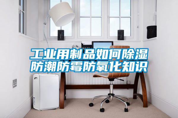 工業(yè)用制品如何除濕防潮防霉防氧化知識(shí)