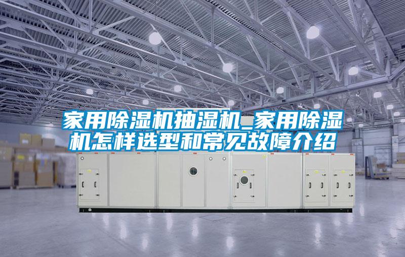 家用除濕機抽濕機_家用除濕機怎樣選型和常見故障介紹