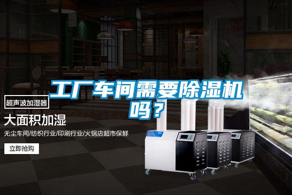 工廠車間需要除濕機嗎？