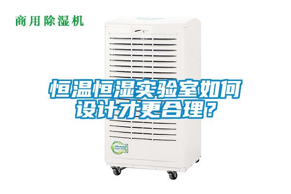恒溫恒濕實(shí)驗(yàn)室如何設(shè)計(jì)才更合理？
