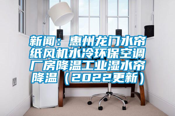 新聞：惠州龍門水簾紙風(fēng)機(jī)水冷環(huán)?？照{(diào)廠房降溫工業(yè)濕水簾降溫（2022更新）