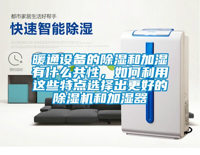 暖通設(shè)備的除濕和加濕有什么共性，如何利用這些特點(diǎn)選擇出更好的除濕機(jī)和加濕器