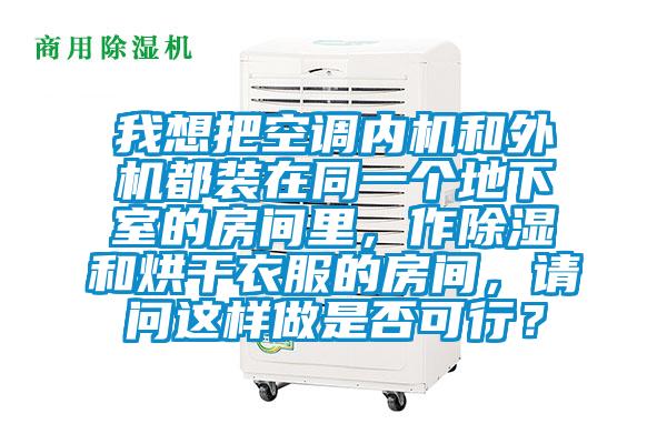 我想把空調(diào)內(nèi)機和外機都裝在同一個地下室的房間里，作除濕和烘干衣服的房間，請問這樣做是否可行？