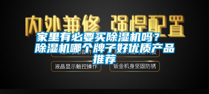 家里有必要買(mǎi)除濕機(jī)嗎？ 除濕機(jī)哪個(gè)牌子好優(yōu)質(zhì)產(chǎn)品推薦