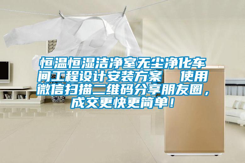 恒溫恒濕潔凈室無塵凈化車間工程設(shè)計安裝方案  使用微信掃描二維碼分享朋友圈，成交更快更簡單！