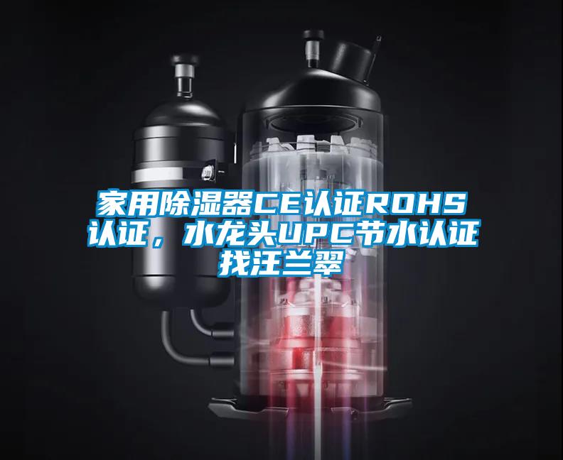 家用除濕器CE認(rèn)證ROHS認(rèn)證，水龍頭UPC節(jié)水認(rèn)證找汪蘭翠
