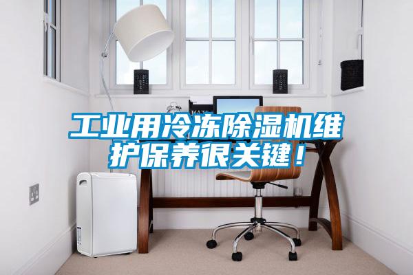 工業(yè)用冷凍除濕機(jī)維護(hù)保養(yǎng)很關(guān)鍵！