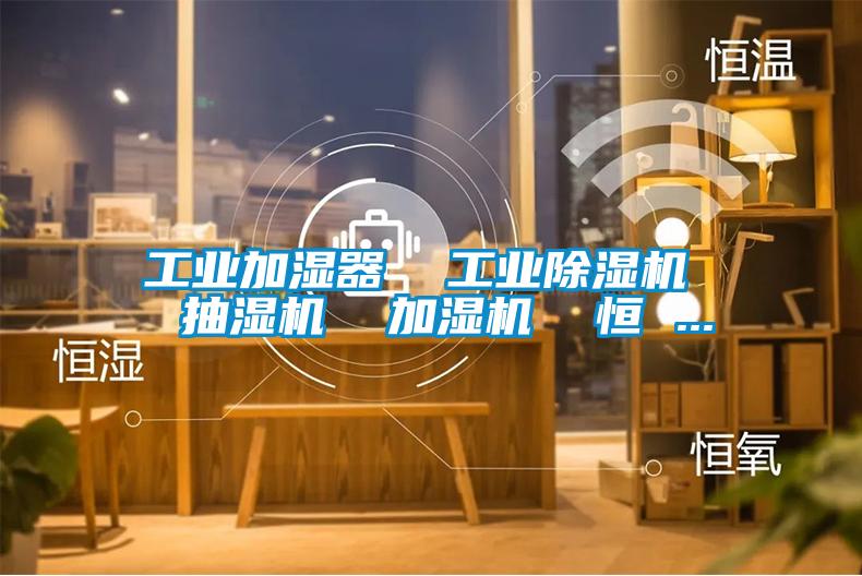 工業(yè)加濕器  工業(yè)除濕機(jī)  抽濕機(jī)  加濕機(jī)  恒 ...