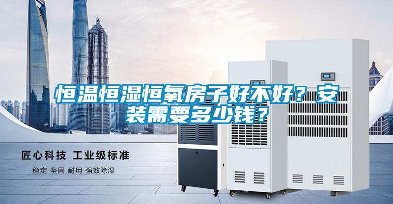 恒溫恒濕恒氧房子好不好？安裝需要多少錢？