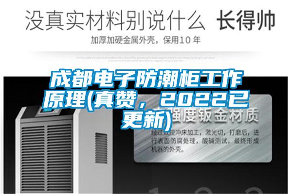成都電子防潮柜工作原理(真贊，2022已更新)