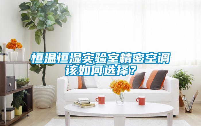 恒溫恒濕實驗室精密空調(diào)該如何選擇？
