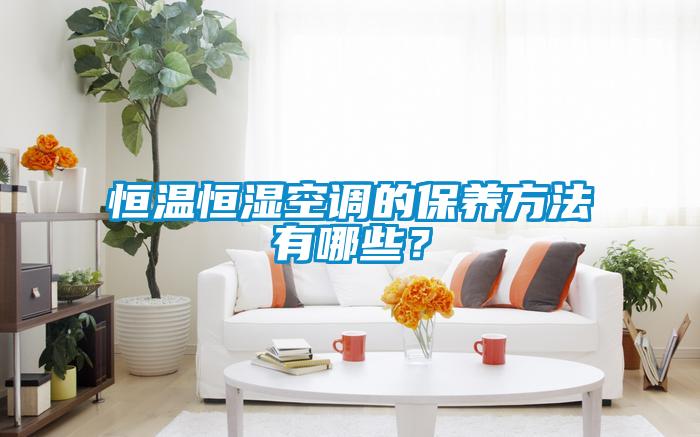 恒溫恒濕空調的保養(yǎng)方法有哪些？