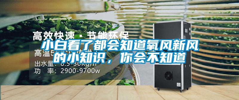 小白看了都會(huì)知道氧風(fēng)新風(fēng)的小知識(shí)，你會(huì)不知道
