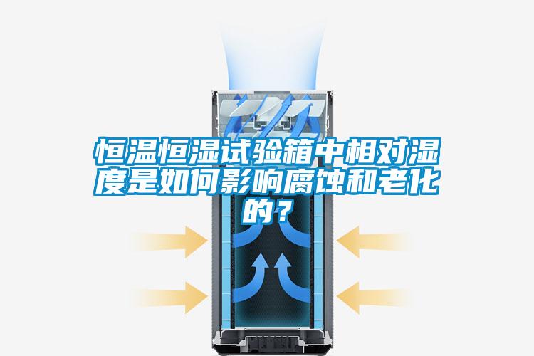 恒溫恒濕試驗(yàn)箱中相對(duì)濕度是如何影響腐蝕和老化的？