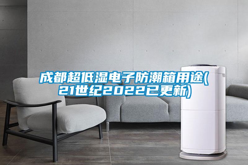 成都超低濕電子防潮箱用途(21世紀(jì)2022已更新)