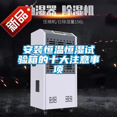 安裝恒溫恒濕試驗(yàn)箱的十大注意事項(xiàng)