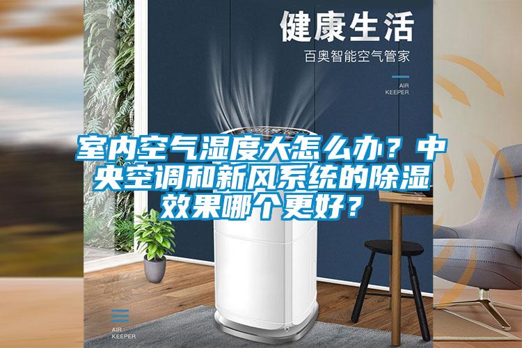 室內(nèi)空氣濕度大怎么辦？中央空調(diào)和新風(fēng)系統(tǒng)的除濕效果哪個更好？