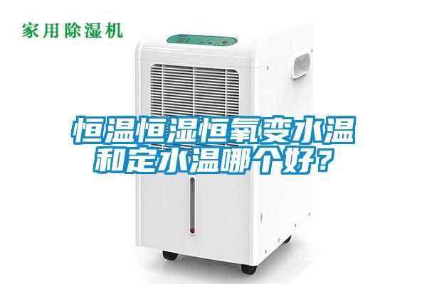 恒溫恒濕恒氧變水溫和定水溫哪個好？