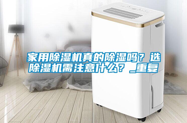 家用除濕機真的除濕嗎？選除濕機需注意什么？_重復