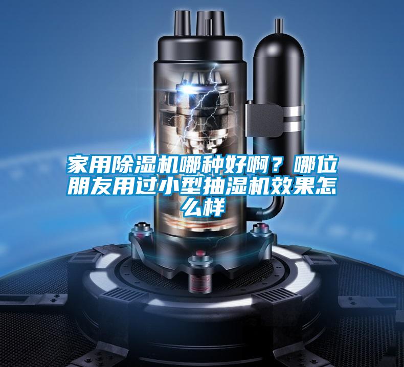 家用除濕機哪種好啊？哪位朋友用過小型抽濕機效果怎么樣