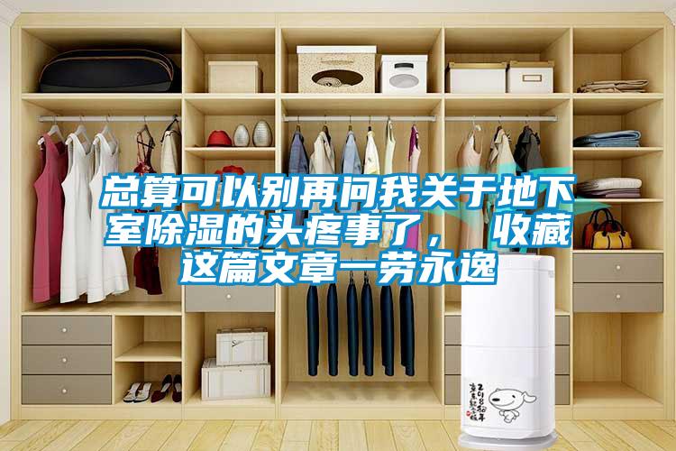 總算可以別再問我關(guān)于地下室除濕的頭疼事了， 收藏這篇文章一勞永逸