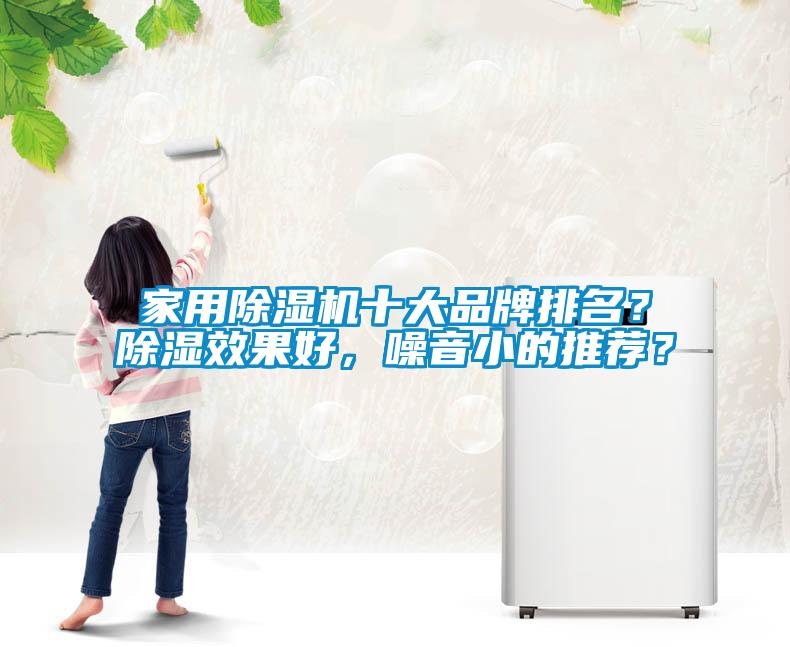 家用除濕機(jī)十大品牌排名？除濕效果好，噪音小的推薦？