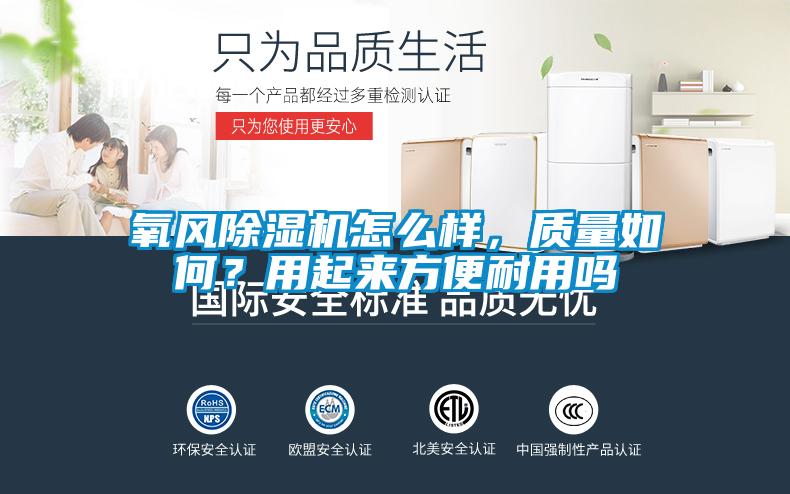 氧風(fēng)除濕機(jī)怎么樣，質(zhì)量如何？用起來方便耐用嗎