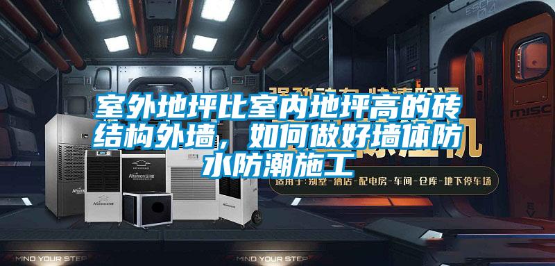 室外地坪比室內(nèi)地坪高的磚結(jié)構(gòu)外墻，如何做好墻體防水防潮施工