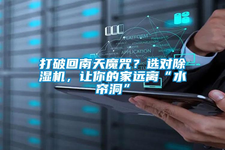打破回南天魔咒？選對(duì)除濕機(jī)，讓你的家遠(yuǎn)離“水簾洞”