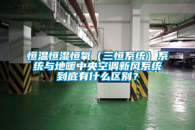 恒溫恒濕恒氧（三恒系統(tǒng)）系統(tǒng)與地暖中央空調(diào)新風(fēng)系統(tǒng)到底有什么區(qū)別？