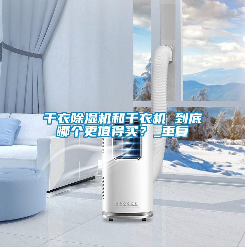 干衣除濕機(jī)和干衣機(jī) 到底哪個(gè)更值得買(mǎi)？_重復(fù)