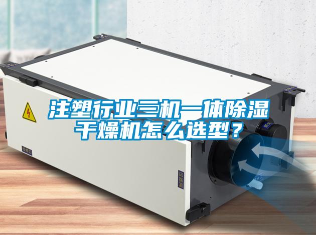 注塑行業(yè)三機(jī)一體除濕干燥機(jī)怎么選型？