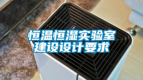 恒溫恒濕實驗室建設(shè)設(shè)計要求