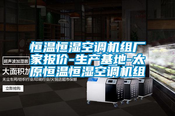 恒溫恒濕空調(diào)機組廠家報價-生產(chǎn)基地-太原恒溫恒濕空調(diào)機組