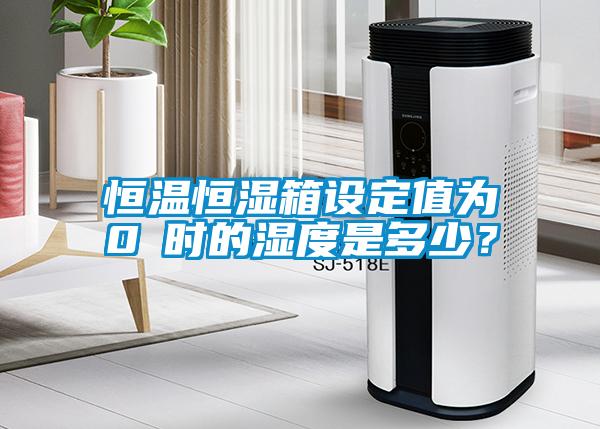 恒溫恒濕箱設(shè)定值為0℃時的濕度是多少？