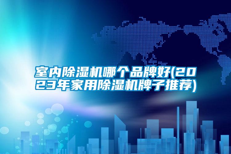 室內(nèi)除濕機哪個品牌好(2023年家用除濕機牌子推薦)
