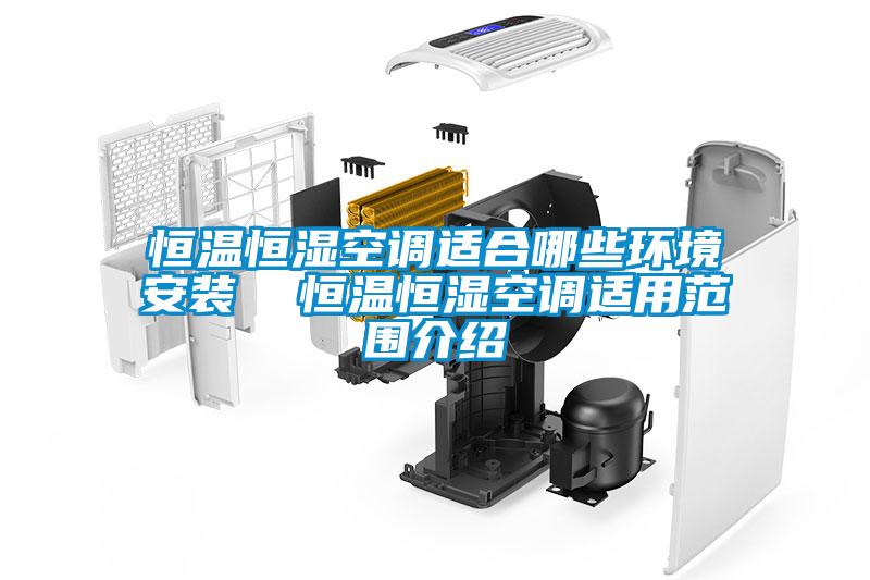 恒溫恒濕空調適合哪些環(huán)境安裝  恒溫恒濕空調適用范圍介紹
