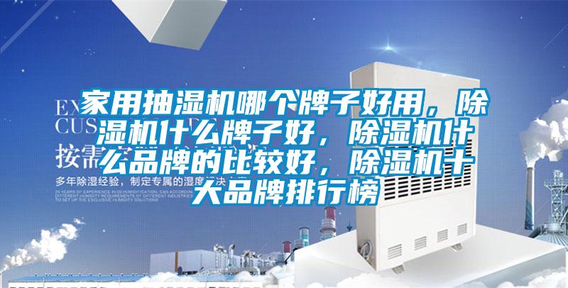 家用抽濕機哪個牌子好用，除濕機什么牌子好，除濕機什么品牌的比較好，除濕機十大品牌排行榜