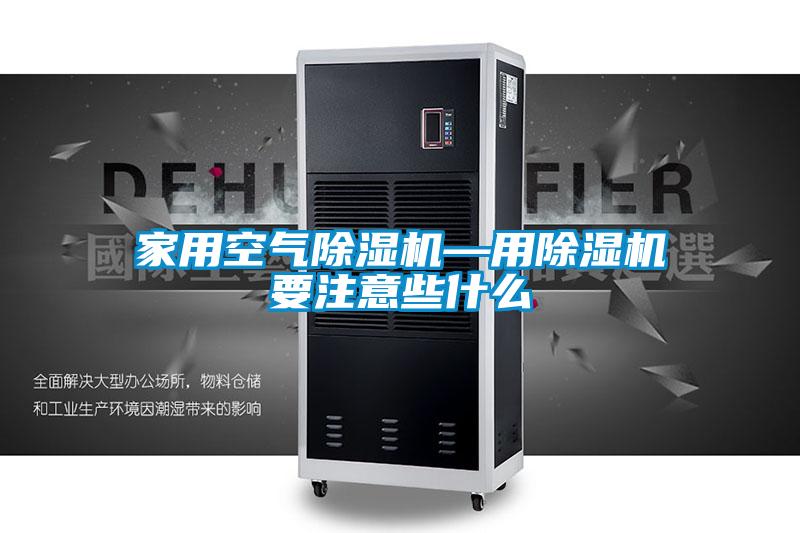 家用空氣除濕機(jī)—用除濕機(jī)要注意些什么